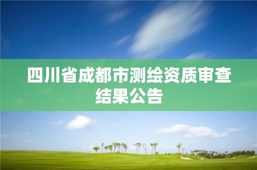 四川省成都市測繪資質審查結果公告