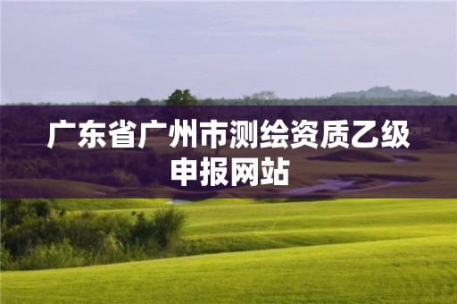 廣東省廣州市測繪資質乙級申報網站