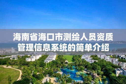 海南省海口市測繪人員資質(zhì)管理信息系統(tǒng)的簡單介紹