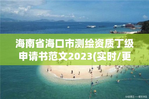 海南省海口市測繪資質(zhì)丁級申請書范文2023(實(shí)時(shí)/更新中)