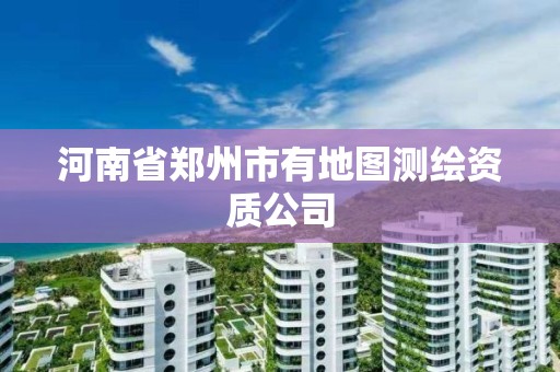 河南省鄭州市有地圖測繪資質公司