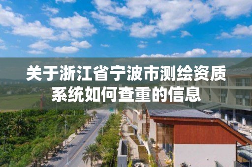 關于浙江省寧波市測繪資質系統如何查重的信息