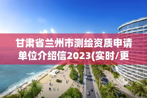 甘肅省蘭州市測(cè)繪資質(zhì)申請(qǐng)單位介紹信2023(實(shí)時(shí)/更新中)