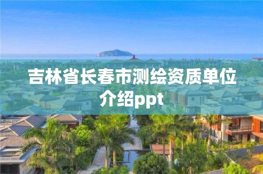 吉林省長春市測繪資質單位介紹ppt