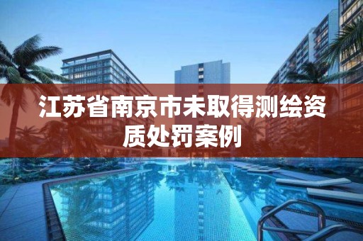 江蘇省南京市未取得測繪資質處罰案例