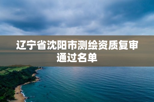 遼寧省沈陽市測繪資質復審通過名單