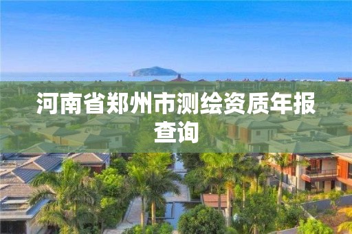 河南省鄭州市測繪資質年報查詢