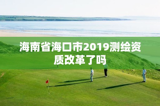 海南省海口市2019測繪資質改革了嗎