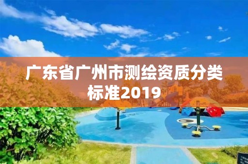 廣東省廣州市測繪資質分類標準2019