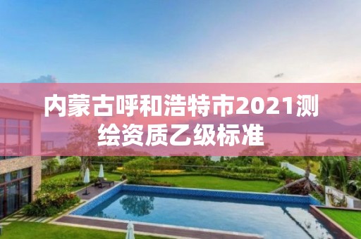 內蒙古呼和浩特市2021測繪資質乙級標準