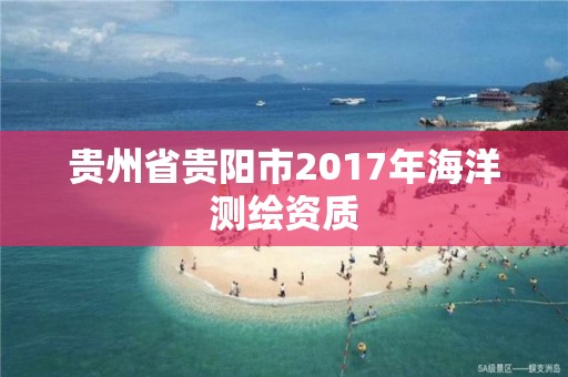 貴州省貴陽(yáng)市2017年海洋測(cè)繪資質(zhì)