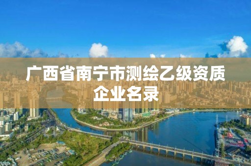 廣西省南寧市測繪乙級資質企業名錄