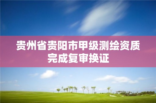 貴州省貴陽市甲級測繪資質完成復審換證