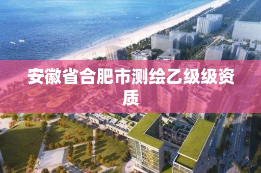 安徽省合肥市測繪乙級級資質(zhì)