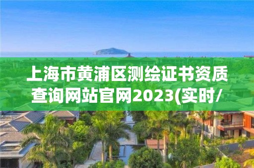 上海市黃浦區測繪證書資質查詢網站官網2023(實時/更新中)