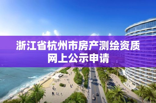 浙江省杭州市房產測繪資質網上公示申請