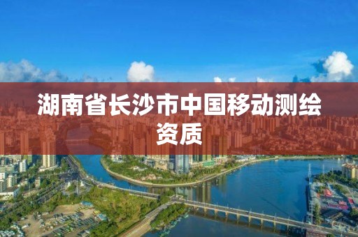 湖南省長沙市中國移動測繪資質(zhì)