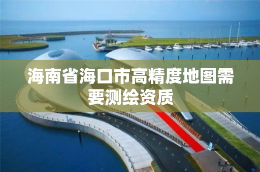 海南省海口市高精度地圖需要測繪資質