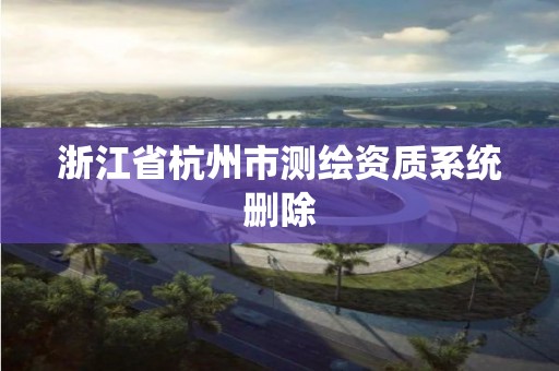 浙江省杭州市測繪資質系統刪除