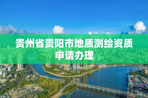 貴州省貴陽市地質測繪資質申請辦理