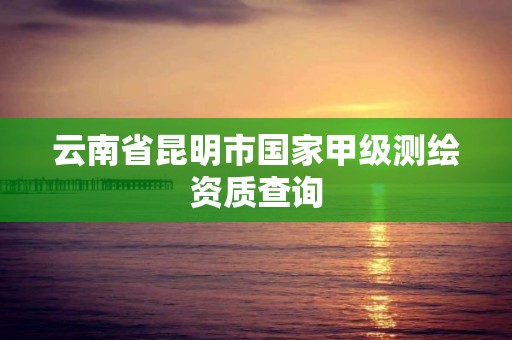 云南省昆明市國家甲級測繪資質查詢