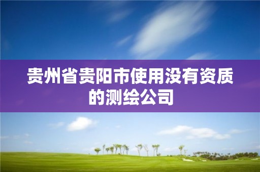 貴州省貴陽市使用沒有資質的測繪公司