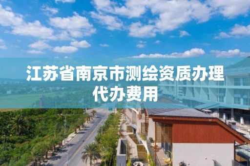 江蘇省南京市測繪資質辦理代辦費用