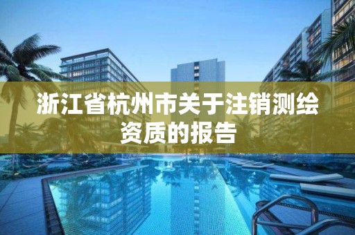 浙江省杭州市關于注銷測繪資質的報告