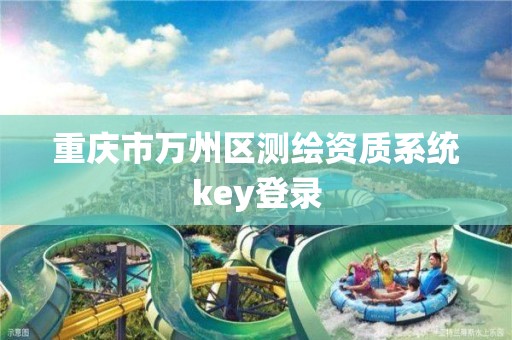 重慶市萬州區(qū)測繪資質(zhì)系統(tǒng)key登錄