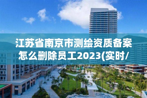 江蘇省南京市測(cè)繪資質(zhì)備案怎么刪除員工2023(實(shí)時(shí)/更新中)