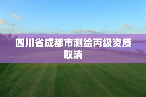 四川省成都市測繪丙級資質(zhì)取消