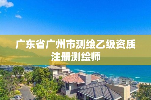 廣東省廣州市測繪乙級資質(zhì)注冊測繪師