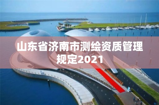 山東省濟南市測繪資質管理規定2021