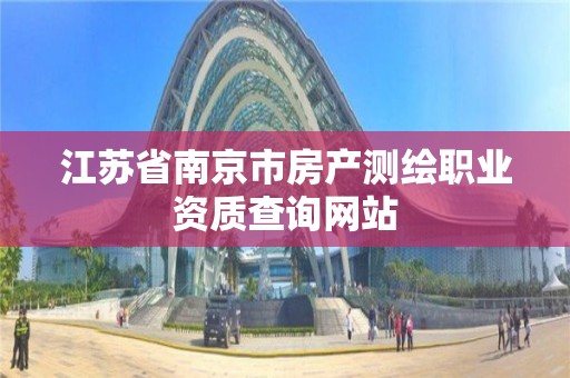 江蘇省南京市房產測繪職業資質查詢網站