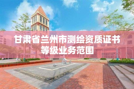 甘肅省蘭州市測繪資質證書等級業務范圍