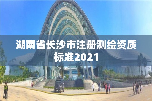 湖南省長沙市注冊測繪資質標準2021