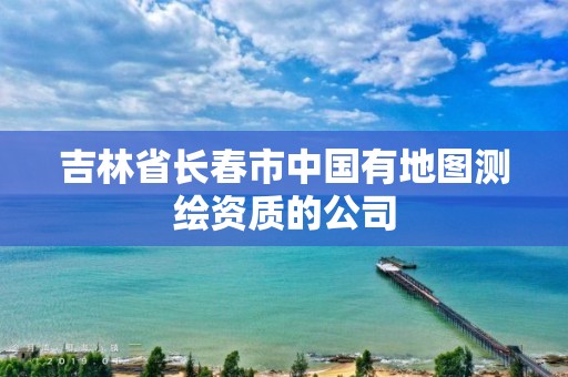 吉林省長春市中國有地圖測繪資質的公司