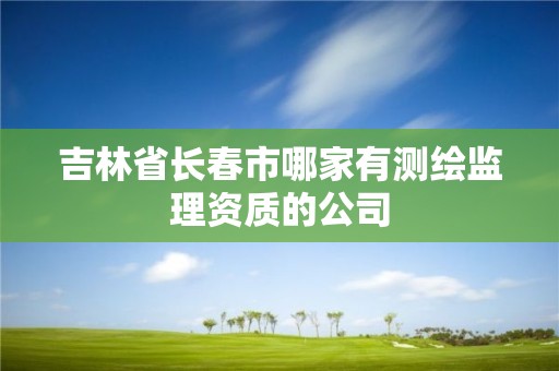 吉林省長春市哪家有測繪監理資質的公司