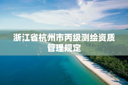 浙江省杭州市丙級測繪資質(zhì)管理規(guī)定