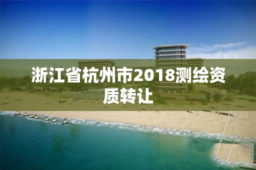 浙江省杭州市2018測繪資質轉讓