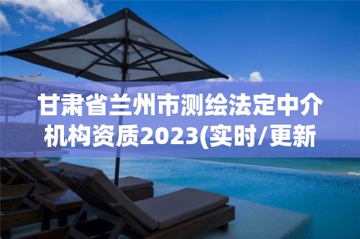 甘肅省蘭州市測繪法定中介機構資質2023(實時/更新中)