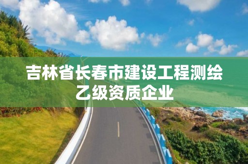 吉林省長春市建設工程測繪乙級資質企業