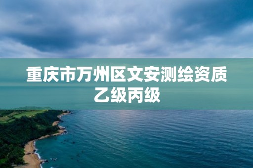 重慶市萬州區(qū)文安測繪資質(zhì)乙級丙級