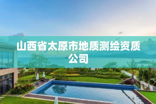 山西省太原市地質(zhì)測繪資質(zhì)公司