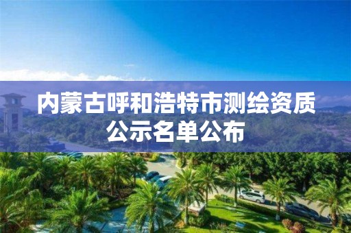 內蒙古呼和浩特市測繪資質公示名單公布