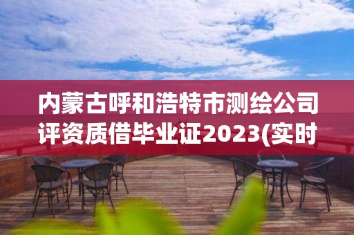 內(nèi)蒙古呼和浩特市測繪公司評資質(zhì)借畢業(yè)證2023(實時/更新中)