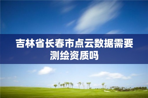 吉林省長春市點云數(shù)據(jù)需要測繪資質(zhì)嗎