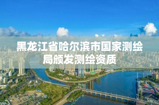 黑龍江省哈爾濱市國家測繪局頒發(fā)測繪資質(zhì)