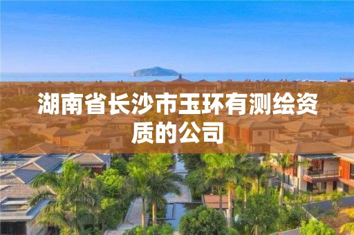 湖南省長(zhǎng)沙市玉環(huán)有測(cè)繪資質(zhì)的公司