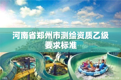 河南省鄭州市測繪資質乙級要求標準